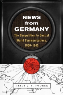 News from Germany : The Competition to Control World Communications, 1900-1945