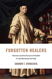 Forgotten Healers : Women and the Pursuit of Health in Late Renaissance Italy