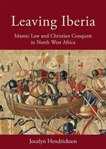 Leaving Iberia : Islamic Law and Christian Conquest in North West Africa