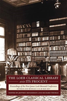 The Loeb Classical Library and Its Progeny : Proceedings of the First James Loeb Biennial Conference, Munich and Murnau 18-20 May 2017
