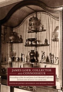 James Loeb, Collector and Connoisseur : Proceedings of the Second James Loeb Biennial Conference, Munich and Murnau 6–8 June 2019