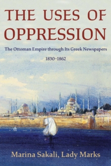 The Uses of Oppression : The Ottoman Empire through Its Greek Newspapers, 1830–1862
