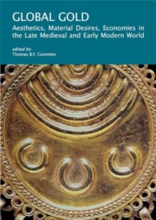 Global Gold : Aesthetics, Material Desires, Economies in the Late Medieval and Early Modern World
