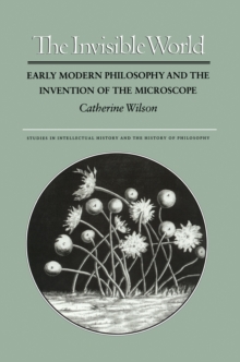 The Invisible World : Early Modern Philosophy and the Invention of the Microscope
