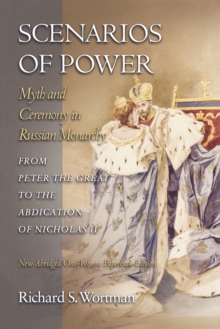 Scenarios of Power : Myth and Ceremony in Russian Monarchy from Peter the Great to the Abdication of Nicholas II - New Abridged One-Volume Edition