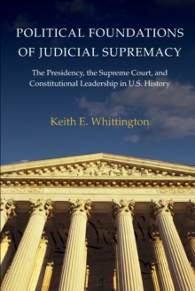 Political Foundations of Judicial Supremacy : The Presidency, the Supreme Court, and Constitutional Leadership in U.S. History