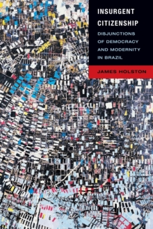 Insurgent Citizenship : Disjunctions of Democracy and Modernity in Brazil