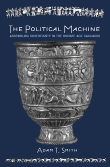The Political Machine : Assembling Sovereignty in the Bronze Age Caucasus