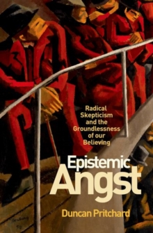 Epistemic Angst : Radical Skepticism and the Groundlessness of Our Believing