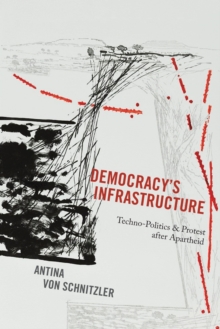 Democracy's Infrastructure : Techno-Politics and Protest after Apartheid