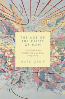 The Age of the Crisis of Man : Thought and Fiction in America, 1933-1973