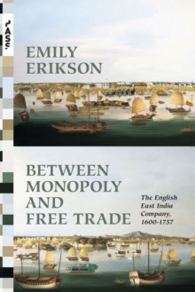 Between Monopoly and Free Trade : The English East India Company, 1600-1757