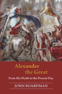 Alexander the Great : From His Death to the Present Day