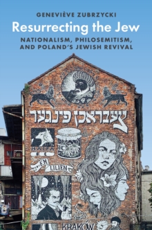 Resurrecting the Jew : Nationalism, Philosemitism, and Poland's Jewish Revival