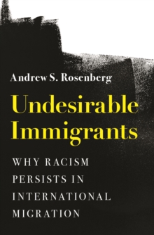 Undesirable Immigrants : Why Racism Persists in International Migration