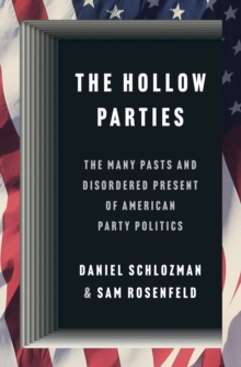The Hollow Parties : The Many Pasts and Disordered Present of American Party Politics