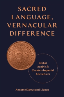 Sacred Language, Vernacular Difference : Global Arabic and Counter-Imperial Literatures