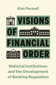 Visions of Financial Order : National Institutions and the Development of Banking Regulation