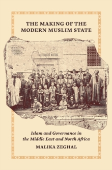 The Making of the Modern Muslim State : Islam and Governance in the Middle East and North Africa