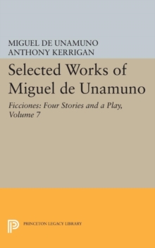 Selected Works of Miguel de Unamuno, Volume 7 : Ficciones: Four Stories and a Play