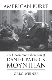 American Burke : The Uncommon Liberalism of Daniel Patrick Moynihan