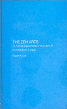 The Zen Arts : An Anthropological Study of the Culture of Aesthetic Form in Japan