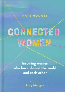Connected Women : Inspiring women who have shaped the world and each other