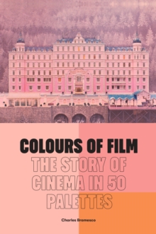 Colours of Film : The Story of Cinema in 50 Palettes