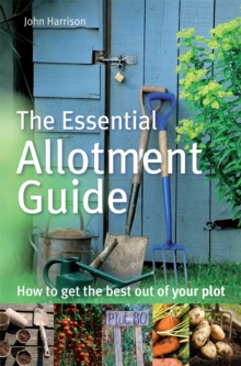 The Essential Allotment Guide : How to Get the Best out of Your Plot