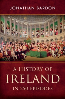 A History of Ireland in 250 Episodes  - Everything You've Ever Wanted to Know About Irish History : Fascinating Snippets of Irish History from the Ice Age to the Peace Process