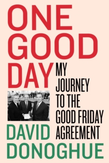 One Good Day : My Journey to the Good Friday Agreement