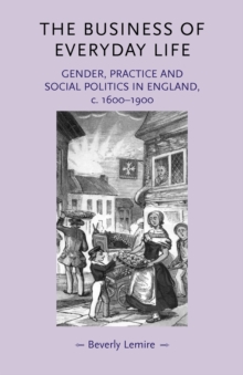 The Business of Everyday Life : Gender, Practice and Social Politics in England, C.1600-1900