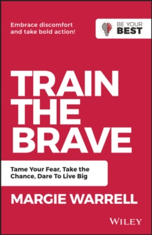 Train the Brave : Tame Your Fear, Take the Chance, Dare to Live Big