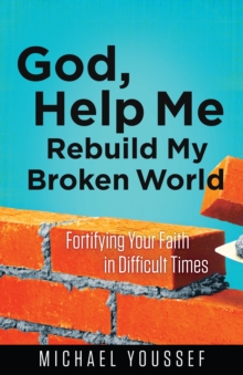 God, Help Me Rebuild My Broken World : Fortifying Your Faith in Difficult Times