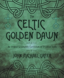 The Celtic Golden Dawn : An Original and Complete Curriculum of Druidical Study