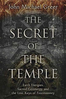The Secret of the Temple : Earth Energies, Sacred Geometry, and the Lost Keys of Freemasonry