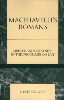 Machiavelli's Romans : Liberty and Greatness in the Discourses on Livy