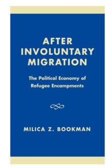 After Involuntary Migration : The Political Economy of Refugee Encampments