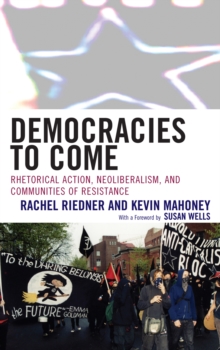 Democracies to Come : Rhetorical Action, Neoliberalism, and Communities of Resistance