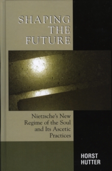 Shaping the Future : Nietzsche's New Regime of the Soul and Its Ascetic Practices