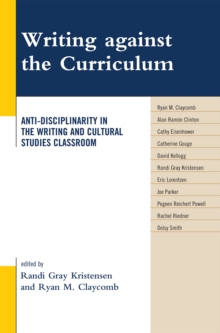 Writing Against the Curriculum : Anti-Disciplinarity in the Writing and Cultural Studies Classroom