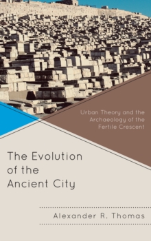 The Evolution of the Ancient City : Urban Theory and the Archaeology of the Fertile Crescent