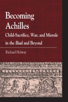 Becoming Achilles : Child-sacrifice, War, and Misrule in the lliad and Beyond