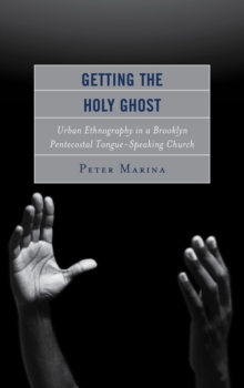 Getting the Holy Ghost : Urban Ethnography in a Brooklyn Pentecostal Tongue-Speaking Church