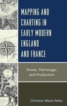 Mapping and Charting in Early Modern England and France : Power, Patronage, and Production