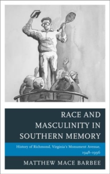 Race and Masculinity in Southern Memory : History of Richmond, Virginia's Monument Avenue, 1948-1996
