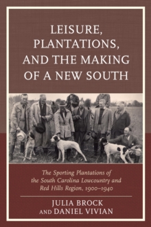 Leisure, Plantations, and the Making of a New South : The Sporting Plantations of the South Carolina Lowcountry and Red Hills Region, 1900-1940