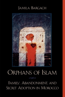 Orphans of Islam : Family, Abandonment, and Secret Adoption in Morocco