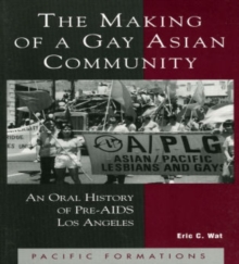 The Making of a Gay Asian Community : An Oral History of Pre-AIDS Los Angeles
