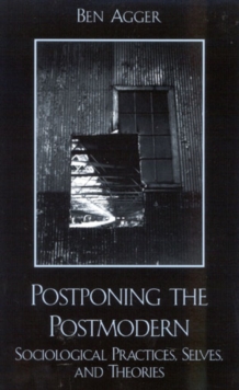 Postponing the Postmodern : Sociological Practices, Selves, and Theories